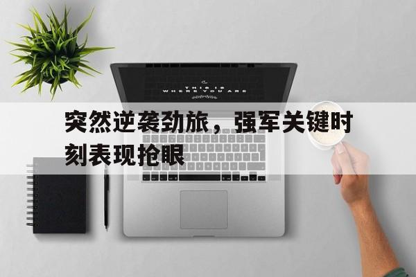 包含突然逆袭劲旅，强军关键时刻表现抢眼的词条