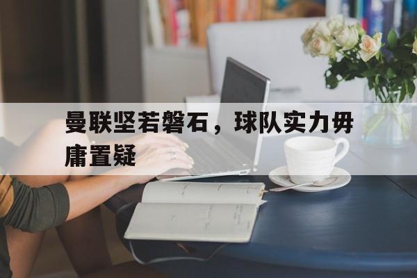 曼联坚若磐石，球队实力毋庸置疑